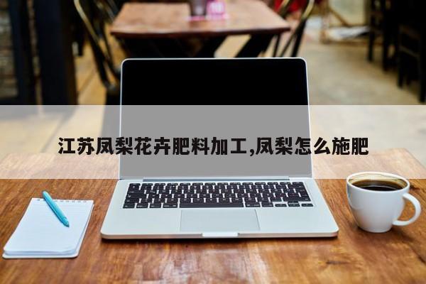 江苏凤梨花卉肥料加工,凤梨怎么施肥